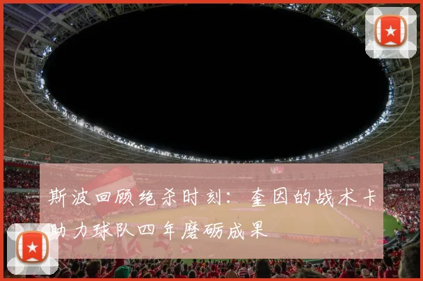 斯波回顾绝杀时刻：奎因的战术卡助力球队四年磨砺成果