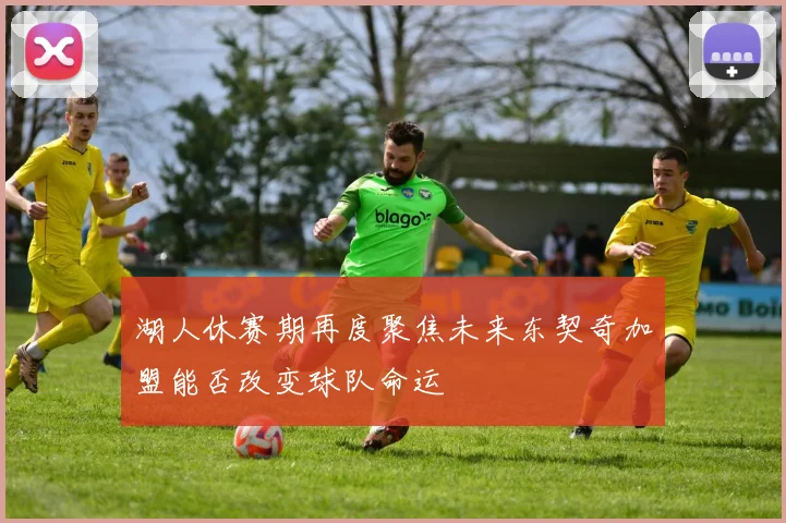 湖人休赛期再度聚焦未来东契奇加盟能否改变球队命运