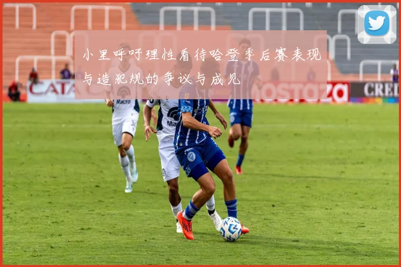 小里呼吁理性看待哈登季后赛表现与造犯规的争议与成见