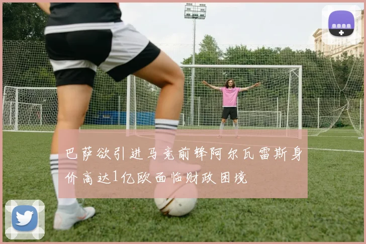 巴萨欲引进马竞前锋阿尔瓦雷斯身价高达1亿欧面临财政困境