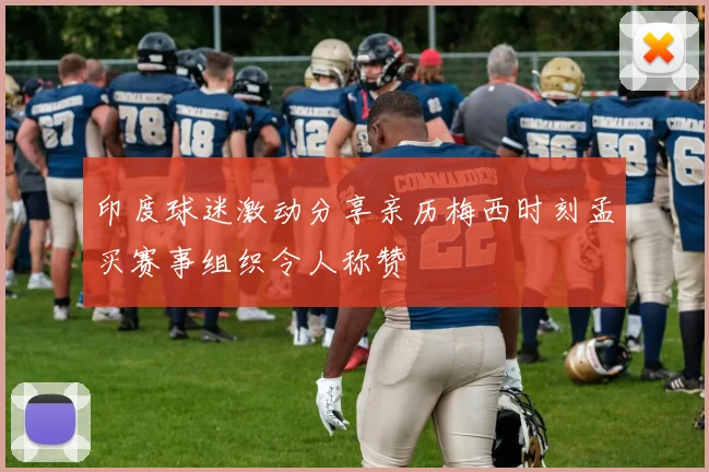 印度球迷激动分享亲历梅西时刻孟买赛事组织令人称赞