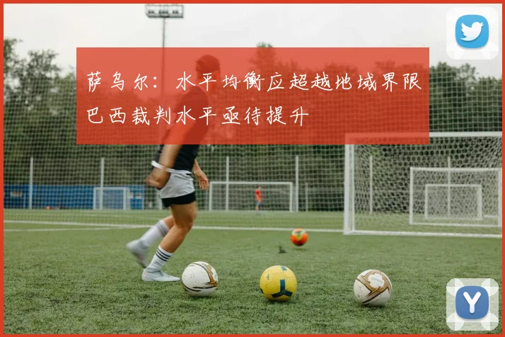 萨乌尔：水平均衡应超越地域界限巴西裁判水平亟待提升