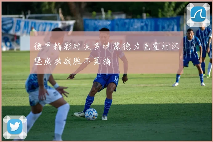 德甲精彩对决多特蒙德力克霍村汉堡成功战胜不莱梅