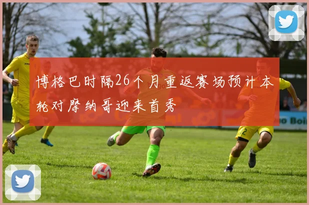 博格巴时隔26个月重返赛场预计本轮对摩纳哥迎来首秀