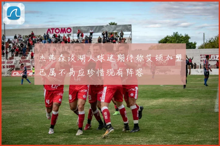 杰弗森谈湖人球迷期待称艾顿加盟已属不易应珍惜现有阵容