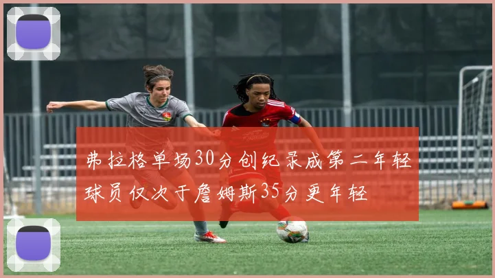 弗拉格单场30分创纪录成第二年轻球员仅次于詹姆斯35分更年轻