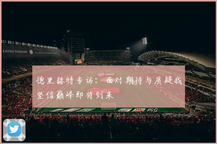 德里赫特专访：面对期待与质疑我坚信巅峰即将到来