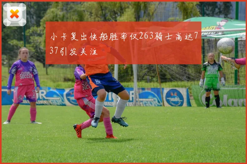 小卡复出快船胜率仅263骑士高达737引发关注