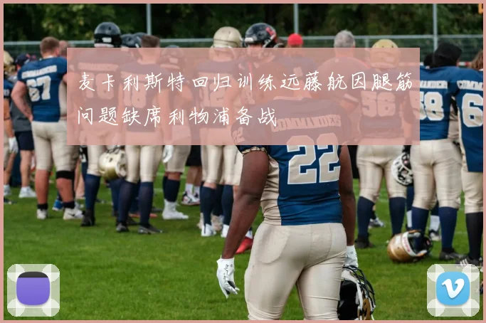 麦卡利斯特回归训练远藤航因腿筋问题缺席利物浦备战