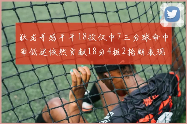 狄龙手感平平18投仅中7三分球命中率低迷依然贡献18分4板2抢断表现