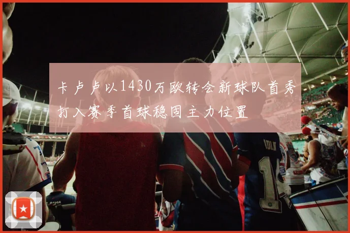 卡卢卢以1430万欧转会新球队首秀打入赛季首球稳固主力位置