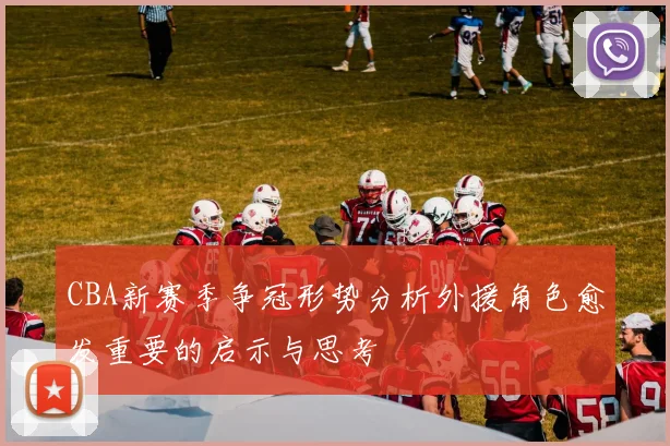 CBA新赛季争冠形势分析外援角色愈发重要的启示与思考