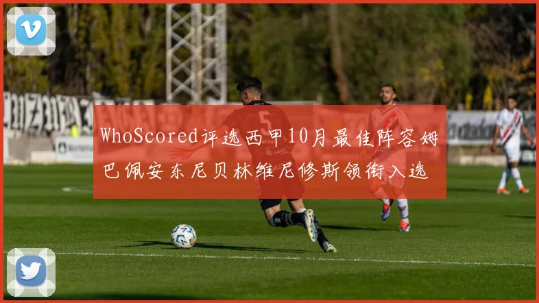 WhoScored评选西甲10月最佳阵容姆巴佩安东尼贝林维尼修斯领衔入选