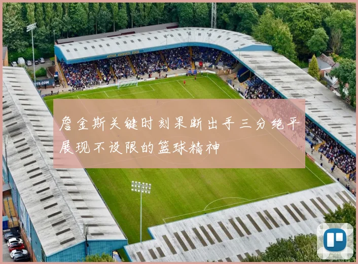 詹金斯关键时刻果断出手三分绝平展现不设限的篮球精神