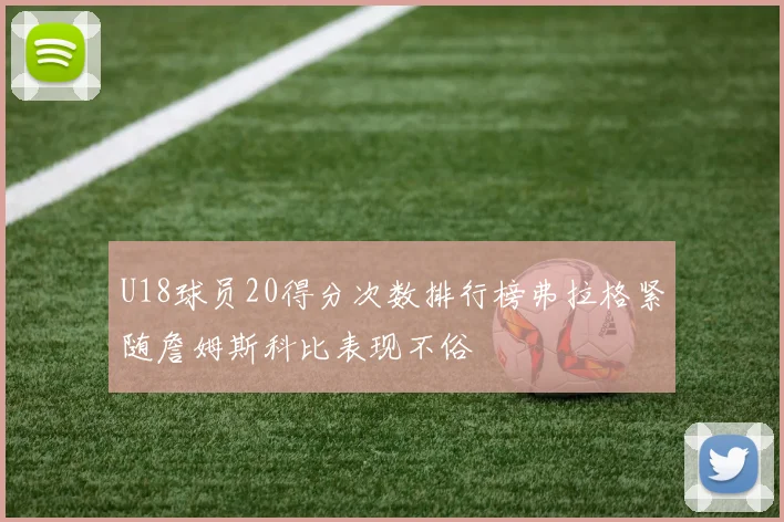 U18球员20得分次数排行榜弗拉格紧随詹姆斯科比表现不俗