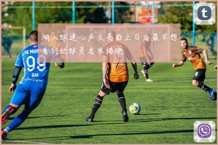 湖人球迷心声交易截止日后最不想看到的球员名单揭晓