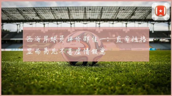 西海岸球员评价邵佳一：直率性格显而易见不喜虚情假意
