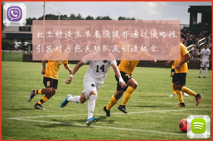 杜兰特谈末节表现提升通过侵略性引发对方包夹助队友创造机会