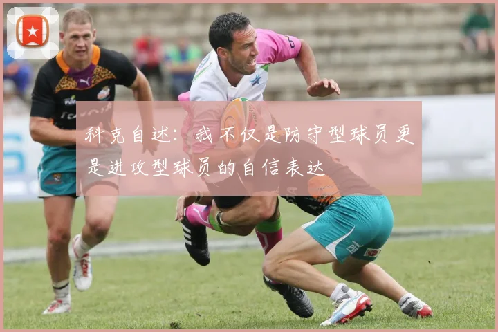 科克自述：我不仅是防守型球员更是进攻型球员的自信表达