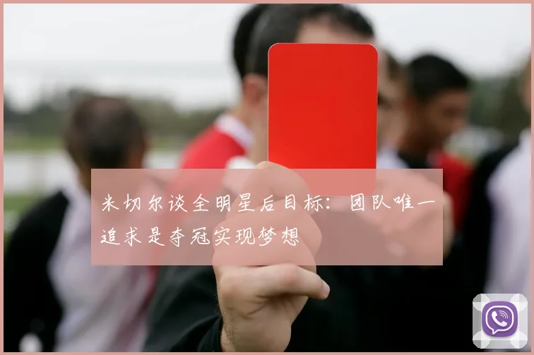 米切尔谈全明星后目标：团队唯一追求是夺冠实现梦想