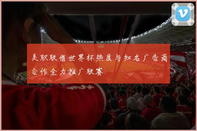 美职联借世界杯热度与知名广告商合作全力推广联赛